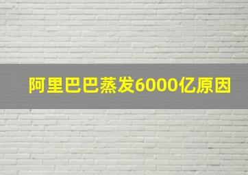 阿里巴巴蒸发6000亿原因