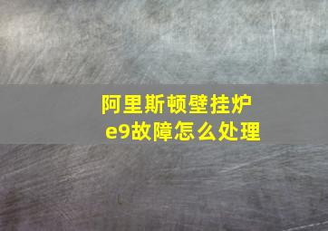 阿里斯顿壁挂炉e9故障怎么处理