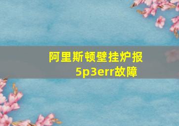 阿里斯顿壁挂炉报5p3err故障