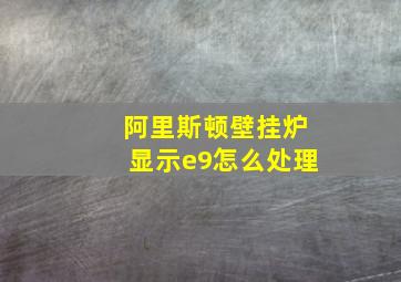 阿里斯顿壁挂炉显示e9怎么处理