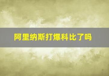 阿里纳斯打爆科比了吗