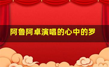 阿鲁阿卓演唱的心中的罗