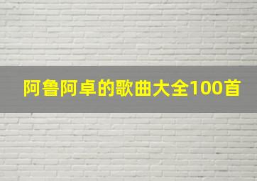 阿鲁阿卓的歌曲大全100首