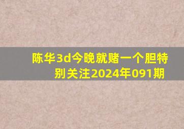 陈华3d今晚就赌一个胆特别关注2024年091期