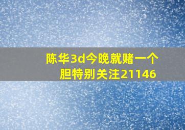 陈华3d今晚就赌一个胆特别关注21146