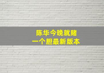 陈华今晚就赌一个胆最新版本