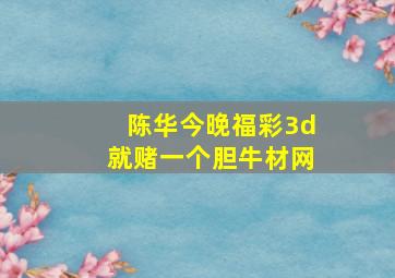 陈华今晚福彩3d就赌一个胆牛材网