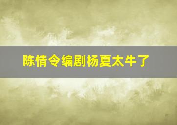 陈情令编剧杨夏太牛了