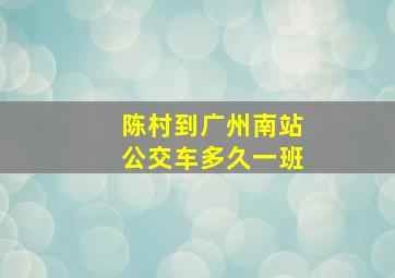 陈村到广州南站公交车多久一班