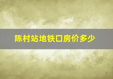 陈村站地铁口房价多少