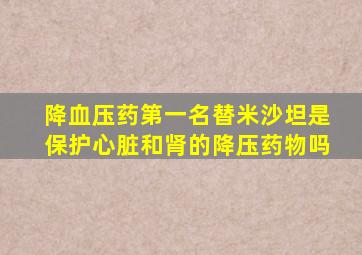 降血压药第一名替米沙坦是保护心脏和肾的降压药物吗