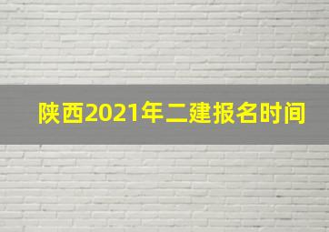 陕西2021年二建报名时间