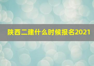 陕西二建什么时候报名2021