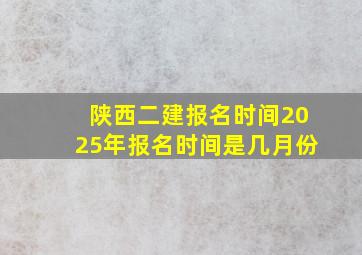 陕西二建报名时间2025年报名时间是几月份