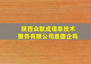 陕西众联成信息技术服务有限公司是国企吗