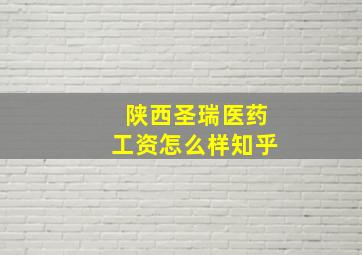 陕西圣瑞医药工资怎么样知乎