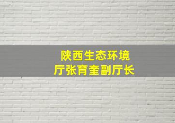 陕西生态环境厅张育奎副厅长