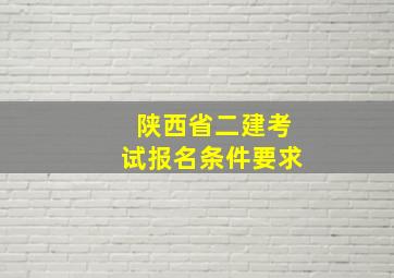 陕西省二建考试报名条件要求