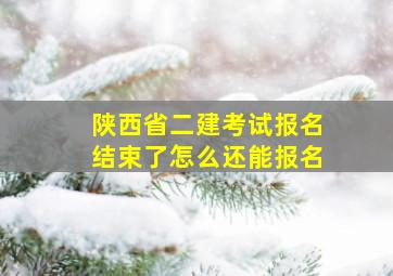 陕西省二建考试报名结束了怎么还能报名