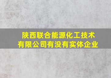 陕西联合能源化工技术有限公司有没有实体企业