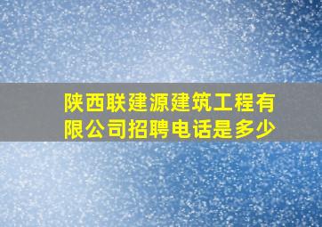 陕西联建源建筑工程有限公司招聘电话是多少