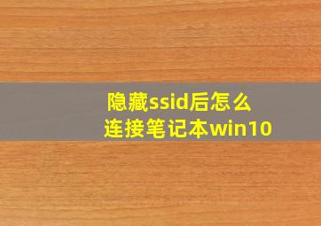 隐藏ssid后怎么连接笔记本win10