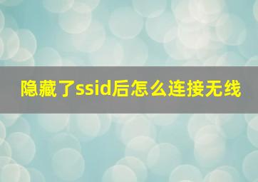 隐藏了ssid后怎么连接无线