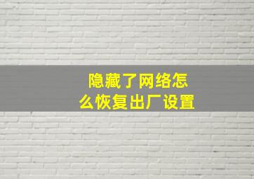 隐藏了网络怎么恢复出厂设置