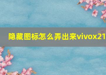 隐藏图标怎么弄出来vivox21