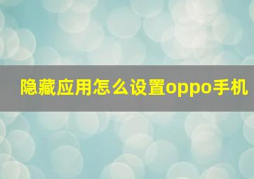 隐藏应用怎么设置oppo手机