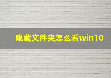 隐藏文件夹怎么看win10