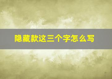 隐藏款这三个字怎么写