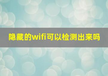 隐藏的wifi可以检测出来吗