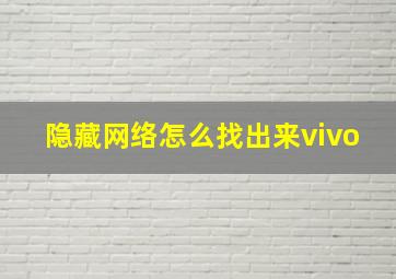 隐藏网络怎么找出来vivo