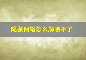 隐藏网络怎么解除不了