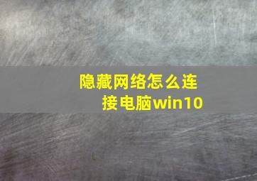 隐藏网络怎么连接电脑win10