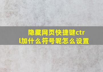 隐藏网页快捷键ctrl加什么符号呢怎么设置