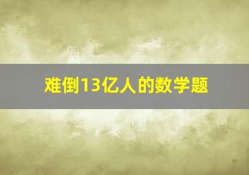 难倒13亿人的数学题