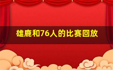 雄鹿和76人的比赛回放