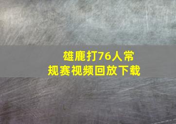 雄鹿打76人常规赛视频回放下载