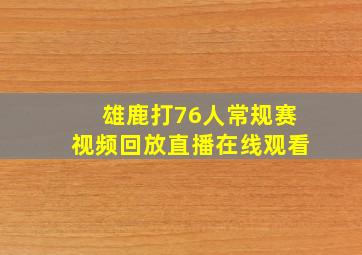 雄鹿打76人常规赛视频回放直播在线观看