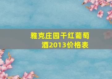 雅克庄园干红葡萄酒2013价格表