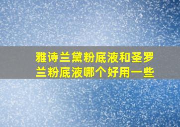 雅诗兰黛粉底液和圣罗兰粉底液哪个好用一些