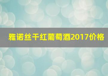 雅诺丝干红葡萄酒2017价格