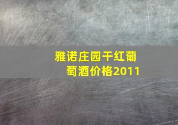 雅诺庄园干红葡萄酒价格2011