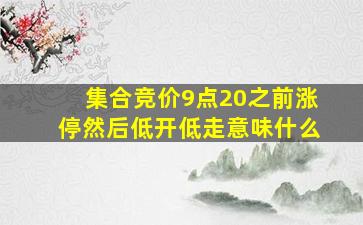 集合竞价9点20之前涨停然后低开低走意味什么