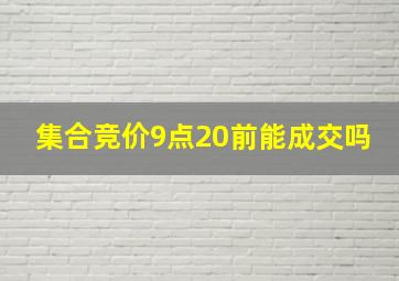 集合竞价9点20前能成交吗