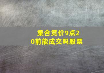 集合竞价9点20前能成交吗股票