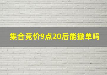 集合竞价9点20后能撤单吗