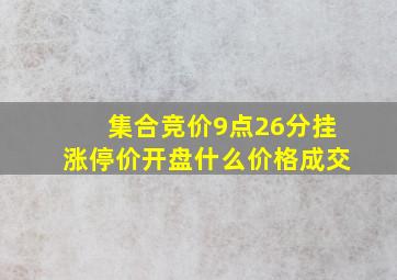 集合竞价9点26分挂涨停价开盘什么价格成交